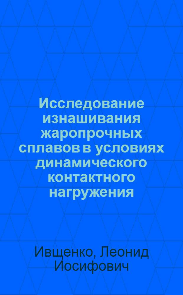 Исследование изнашивания жаропрочных сплавов в условиях динамического контактного нагружения : Автореф. дис. на соиск. учен. степ. к. т. н