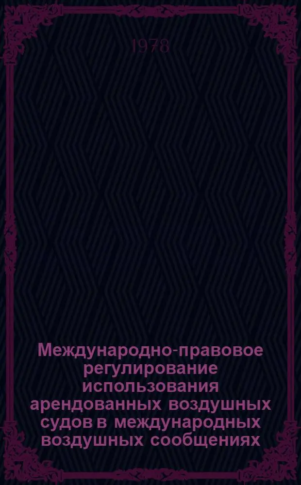 Международно-правовое регулирование использования арендованных воздушных судов в международных воздушных сообщениях : Автореф. дис. на соиск. учен. степ. канд. юрид. наук : (12.00.10)