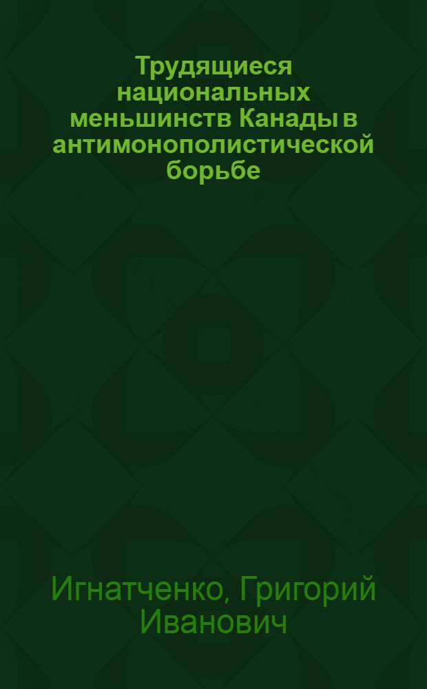 Трудящиеся национальных меньшинств Канады в антимонополистической борьбе: (60-е - середина 70-х годов) : Автореф. дис. на соиск. учен. степ. канд. ист. наук : (07.00.03)