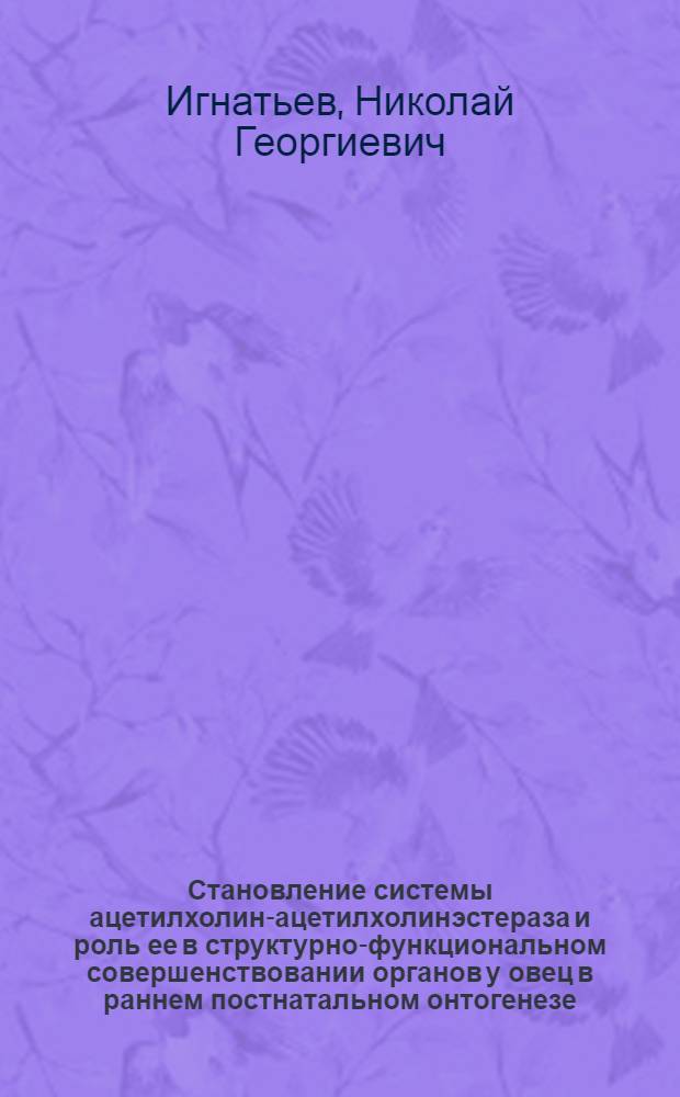 Становление системы ацетилхолин-ацетилхолинэстераза и роль ее в структурно-функциональном совершенствовании органов у овец в раннем постнатальном онтогенезе : Автореф. дис. на соиск. учен. степ. к. б. н