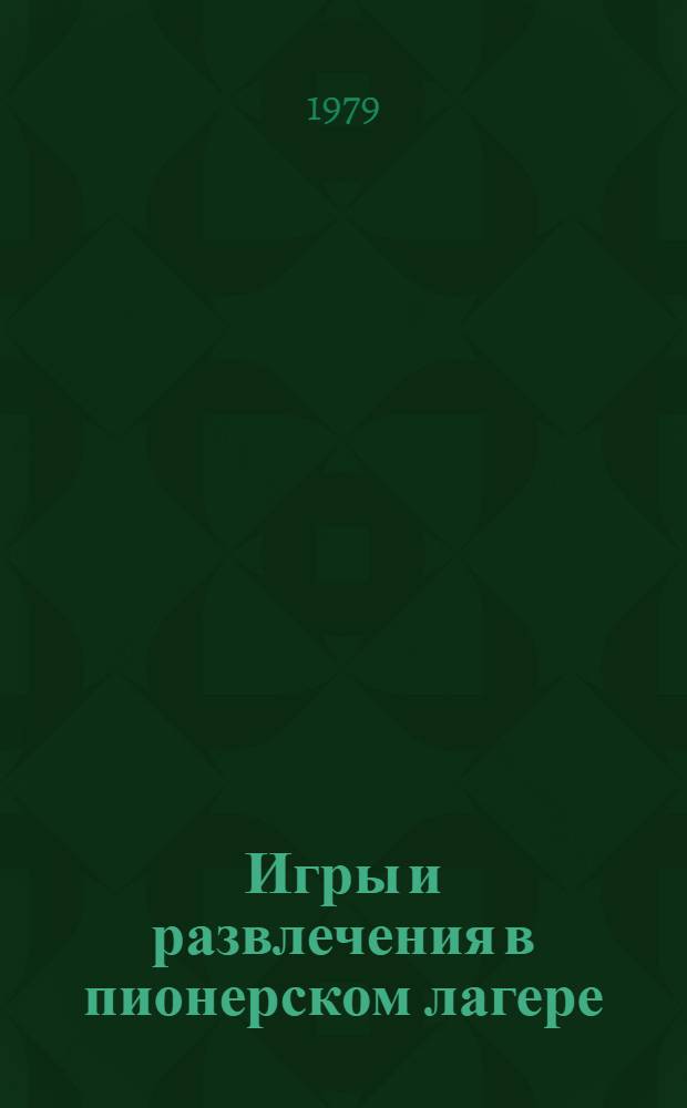Игры и развлечения в пионерском лагере : Метод. рекомендации вожатым и воспитателям пионер. лагерей