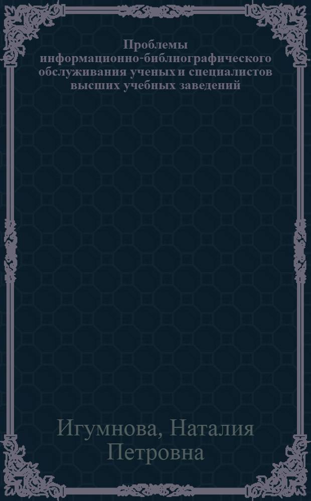 Проблемы информационно-библиографического обслуживания ученых и специалистов высших учебных заведений : Автореф. дис. на соиск. учен. степ. канд. пед. наук : (05.25.03)