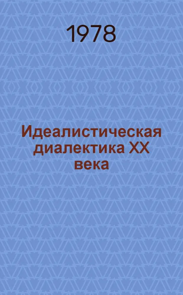 Идеалистическая диалектика XX века : Критич. анализ