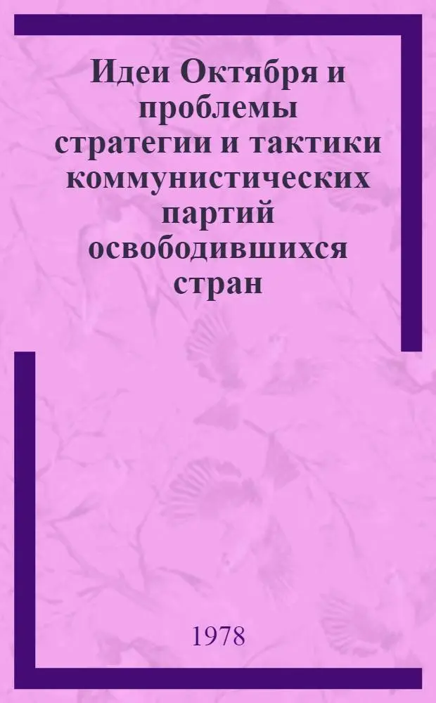 Идеи Октября и проблемы стратегии и тактики коммунистических партий освободившихся стран : Материалы межинститут. науч. совещ., сост. в Ин-те востоковедения АН СССР 26-27 дек. 1977 г. : В 2 ч.