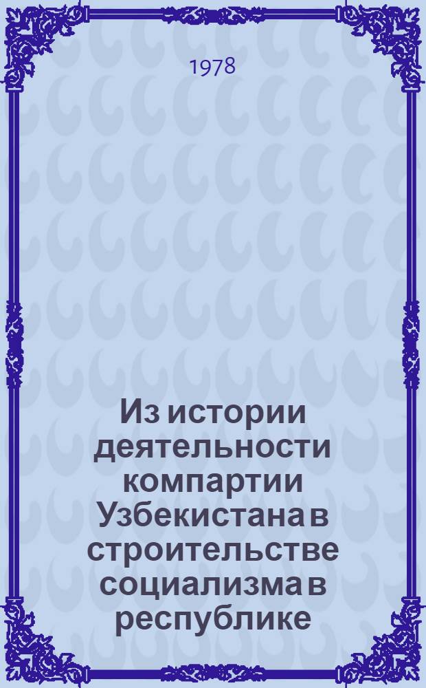 Из истории деятельности компартии Узбекистана в строительстве социализма в республике : Сб. статей