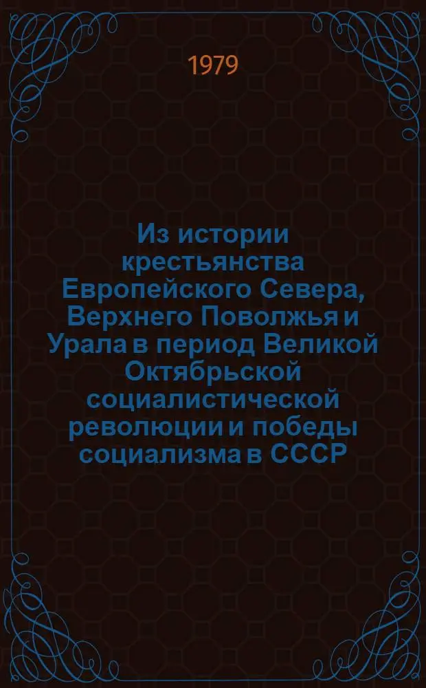 Из истории крестьянства Европейского Севера, Верхнего Поволжья и Урала в период Великой Октябрьской социалистической революции и победы социализма в СССР (1917-1937 гг.) : Сб. статей