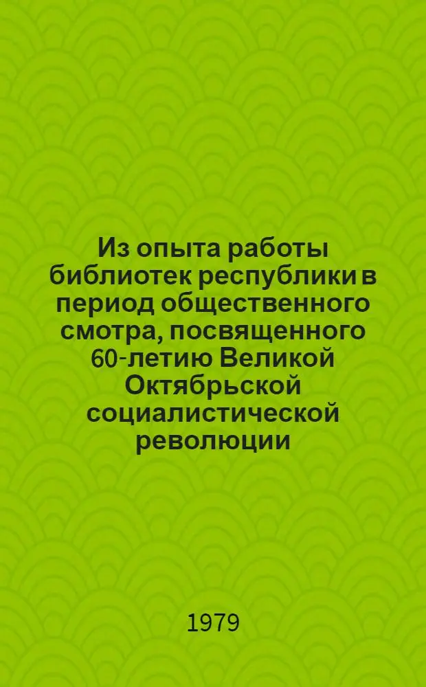Из опыта работы библиотек республики в период общественного смотра, посвященного 60-летию Великой Октябрьской социалистической революции : (Рекомендации)