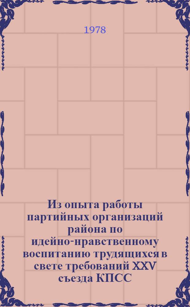 Из опыта работы партийных организаций района по идейно-нравственному воспитанию трудящихся в свете требований XXV съезда КПСС : Дополнит. материал к Пленуму Куйбышев. райкома КПСС 8 сент. 1978 г