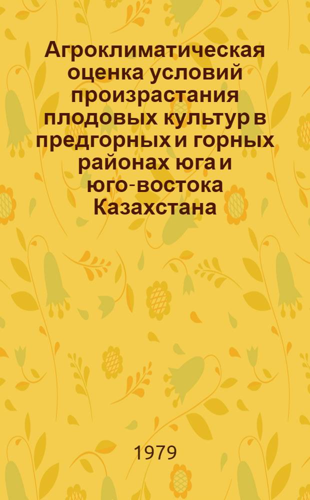 Агроклиматическая оценка условий произрастания плодовых культур в предгорных и горных районах юга и юго-востока Казахстана : Автореф. дис. на соиск. учен. степ. канд. геогр. наук : (11.00.09)