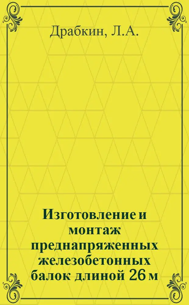 Изготовление и монтаж преднапряженных железобетонных балок длиной 26 м