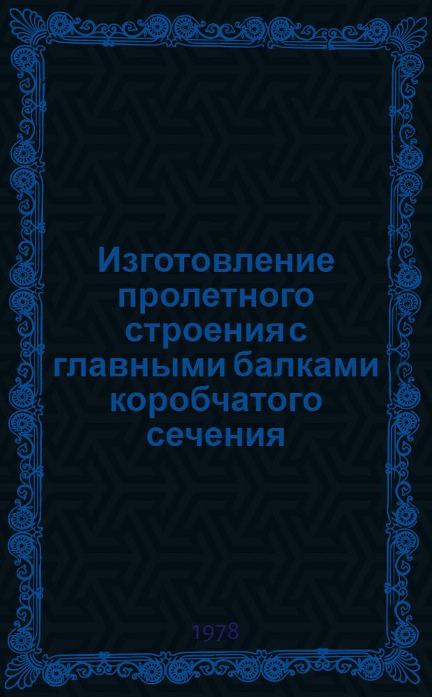 Изготовление пролетного строения с главными балками коробчатого сечения : Опыт работ Воронеж. мостового з-да треста "Мостостройиндустрия" М-ва трансп. стр-ва