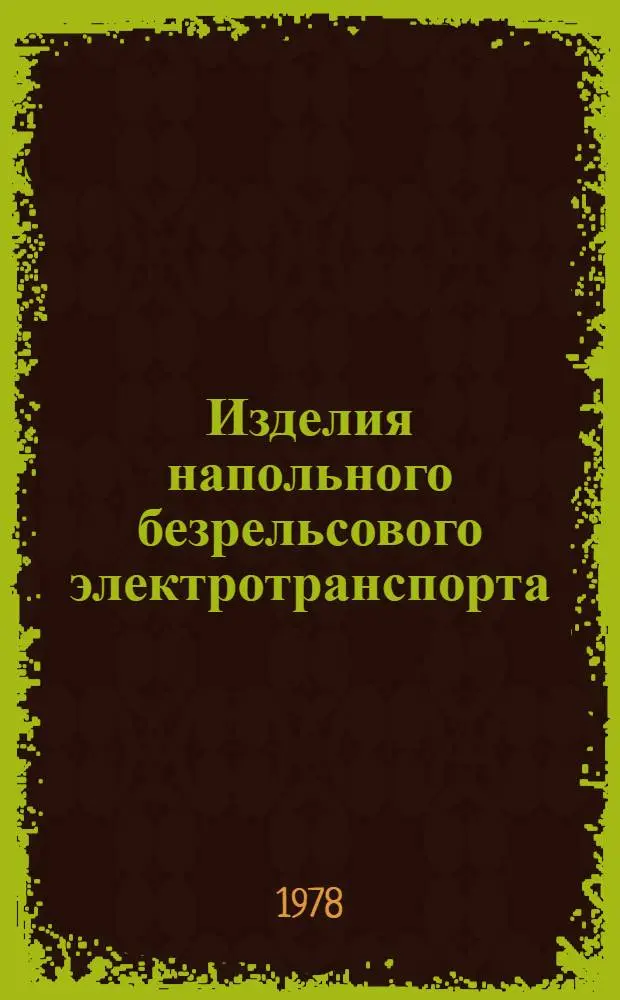 Изделия напольного безрельсового электротранспорта : Номенклатур. справочник НС 10.03-78 : Взамен НС 10.003-25