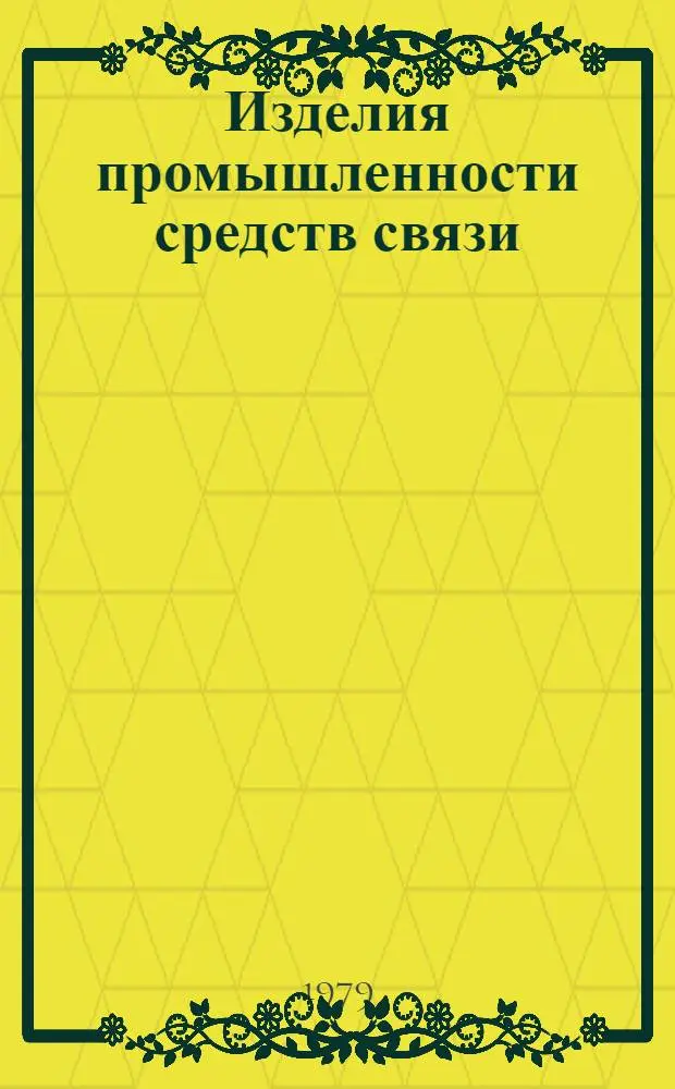 Изделия промышленности средств связи : Каталог Номенклатур. справочник на 1979 г. Вып. 1 : Аппаратура радиосвязи, радиовещания и акустики, телевидения