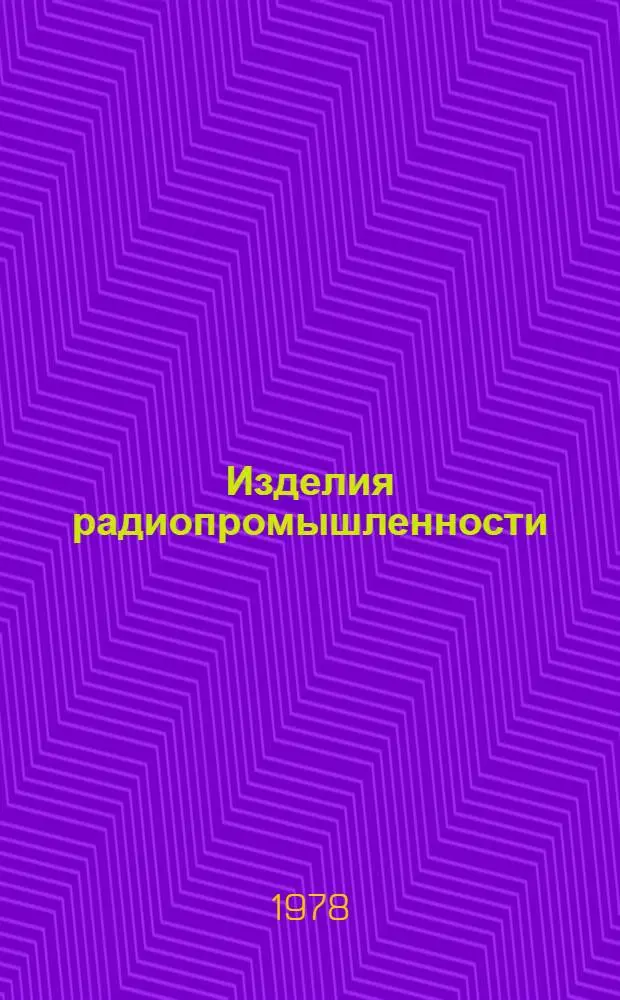 Изделия радиопромышленности : Каталог Номенклатур. справочник на 1978 год Т. 1-. Т. 3 : Радиоизмерительная и медицинская аппаратура