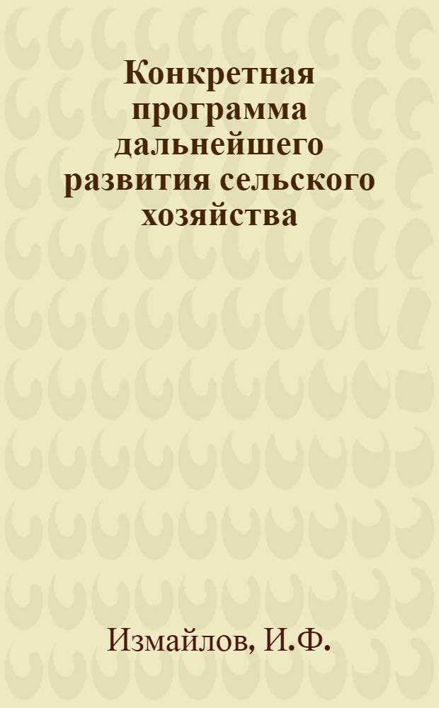 Конкретная программа дальнейшего развития сельского хозяйства : (Справ. материал в помощь пропагандисту, лектору, докладчику, политинформатору, агитатору)