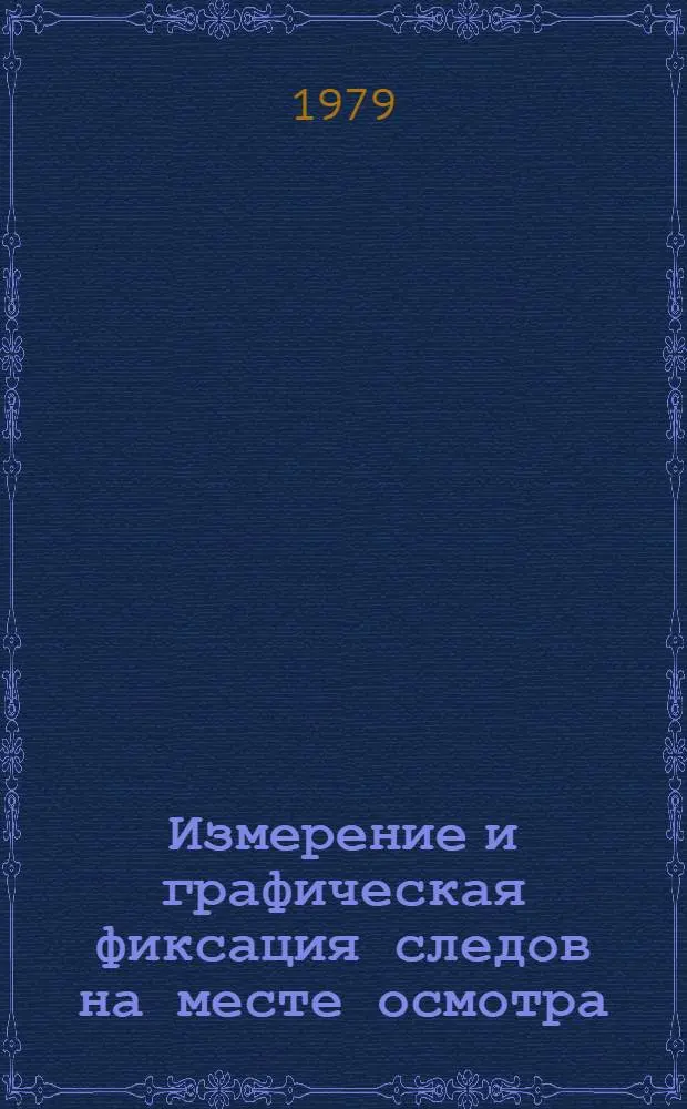 Измерение и графическая фиксация следов на месте осмотра : (Метод. рекомендации для работников следствия и суда)