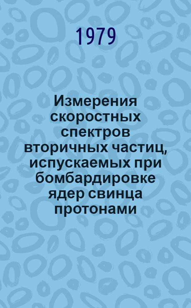 Измерения скоростных спектров вторичных частиц, испускаемых при бомбардировке ядер свинца протонами, дейтронами, альфа-частицами и ядрами углеводорода-12 с импульсами 4,45 (ГэВ/с)/нуклон