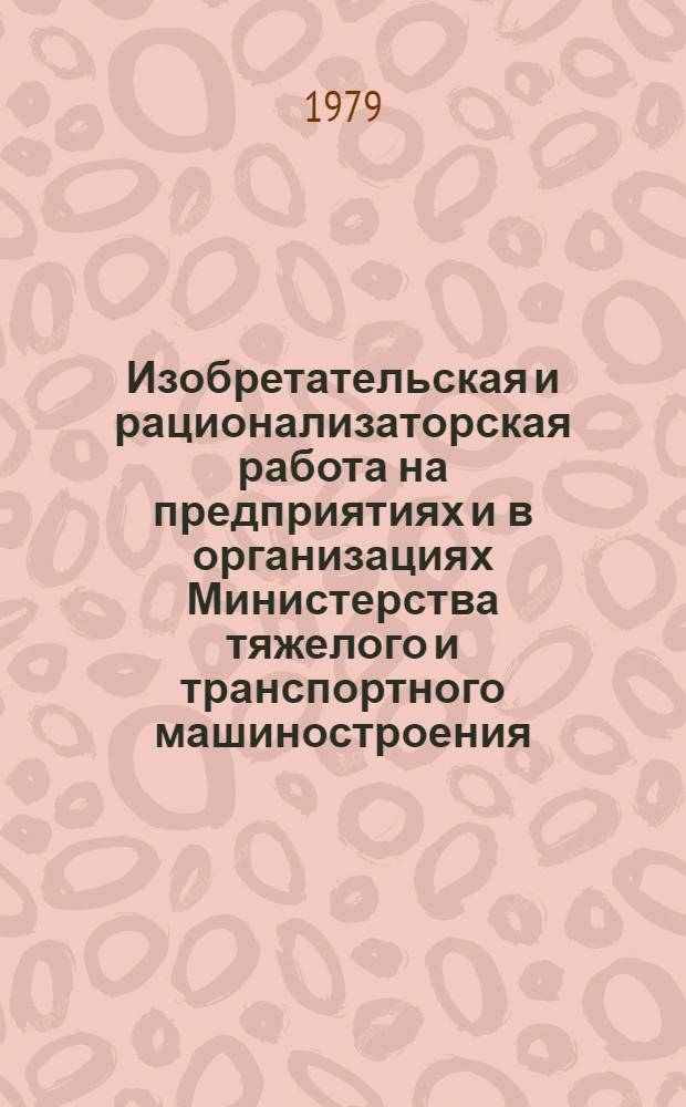 Изобретательская и рационализаторская работа на предприятиях и в организациях Министерства тяжелого и транспортного машиностроения : (Материалы общеминистерского совещ.-семинара) : 30 августа 1978 г. Жданов