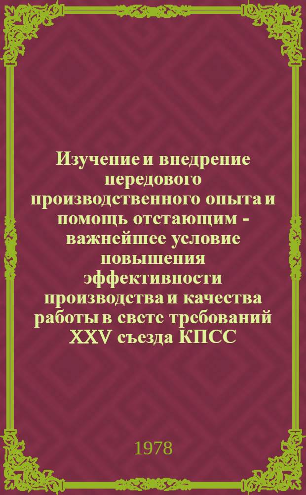 Изучение и внедрение передового производственного опыта и помощь отстающим - важнейшее условие повышения эффективности производства и качества работы в свете требований XXV съезда КПСС : Тезисы докл. обл. науч.-практ. конф. (г. Минск, 28 марта 1978 г.)