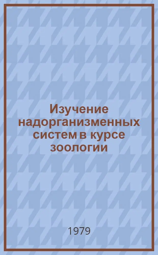 Изучение надорганизменных систем в курсе зоологии : Метод. разраб