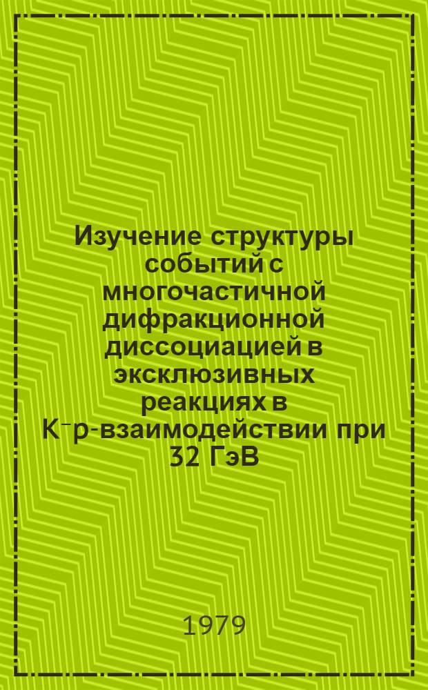 Изучение структуры событий с многочастичной дифракционной диссоциацией в эксклюзивных реакциях в K⁻p-взаимодействии при 32 ГэВ/с