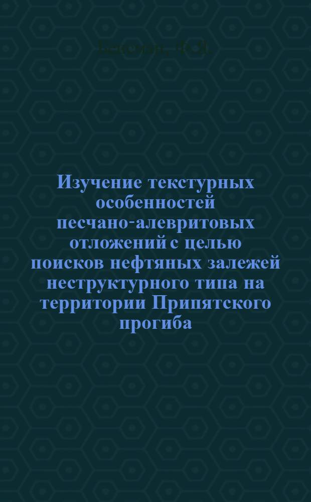 Изучение текстурных особенностей песчано-алевритовых отложений с целью поисков нефтяных залежей неструктурного типа на территории Припятского прогиба
