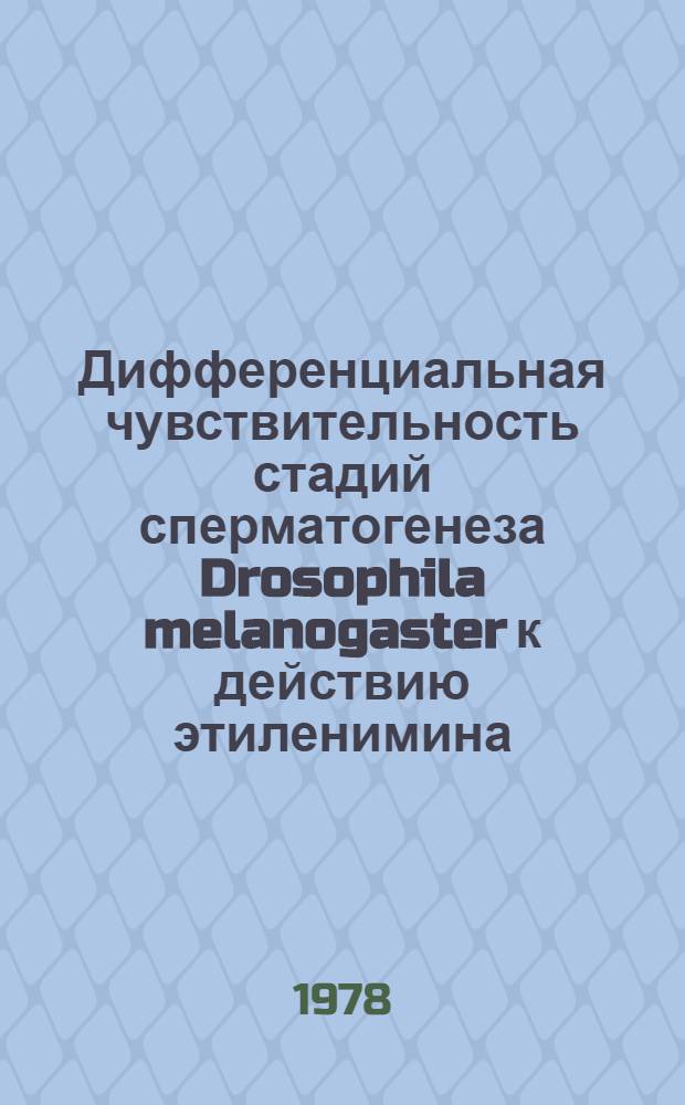 Дифференциальная чувствительность стадий сперматогенеза Drosophila melanogaster к действию этиленимина : Автореф. дис. на соиск. учен. степ. канд. биол. наук : (03.00.15)