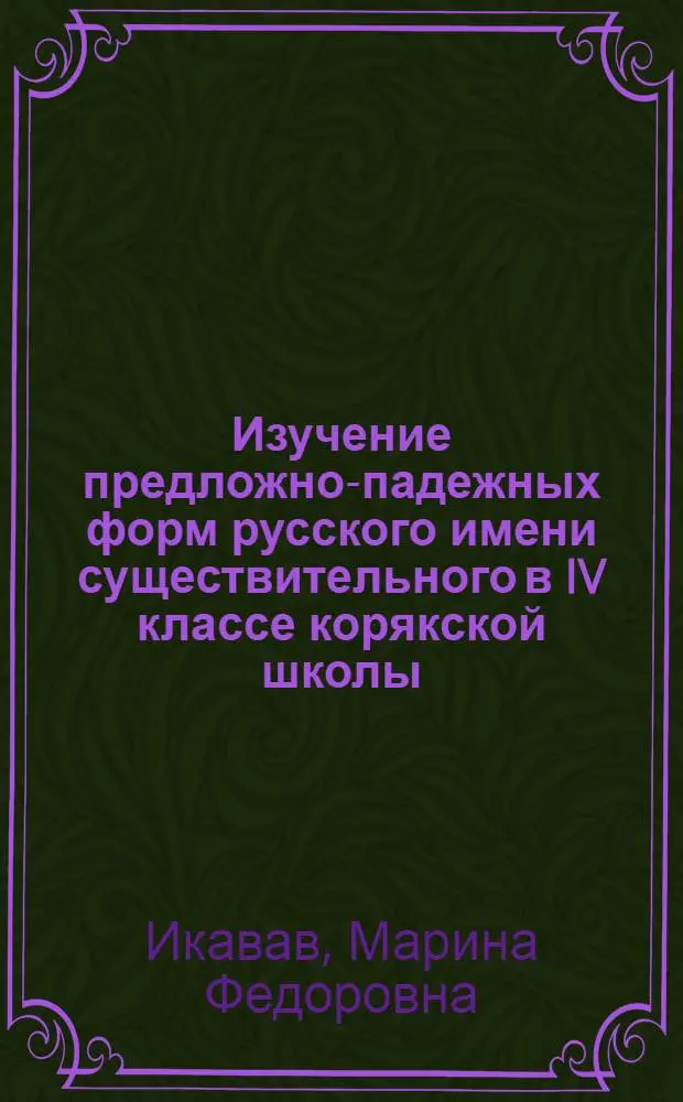 Изучение предложно-падежных форм русского имени существительного в IV классе корякской школы : Автореф. дис. на соиск. учен. степ. канд. пед. наук : (13.00.02)