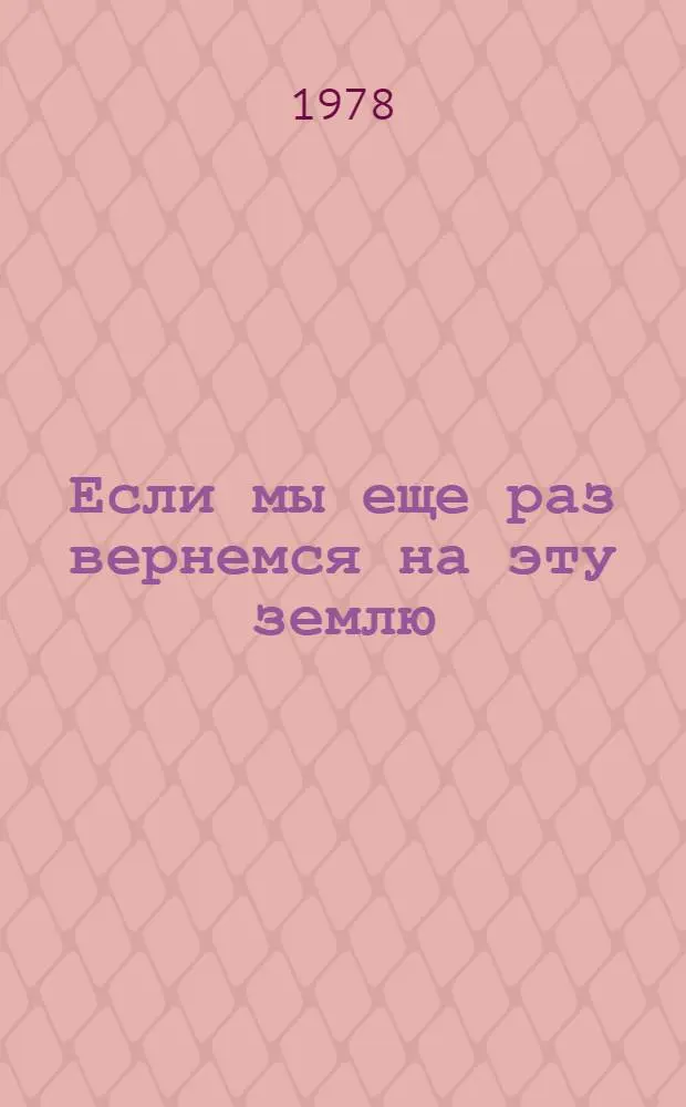 Если мы еще раз вернемся на эту землю : Пьеса в 3 ч