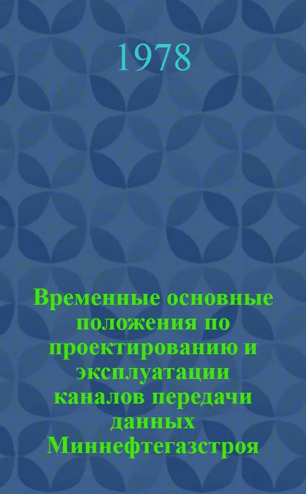 Временные основные положения по проектированию и эксплуатации каналов передачи данных Миннефтегазстроя : Утв. М-вом стр-ва предприятий нефт. и газовой пром-сти 27.07.78