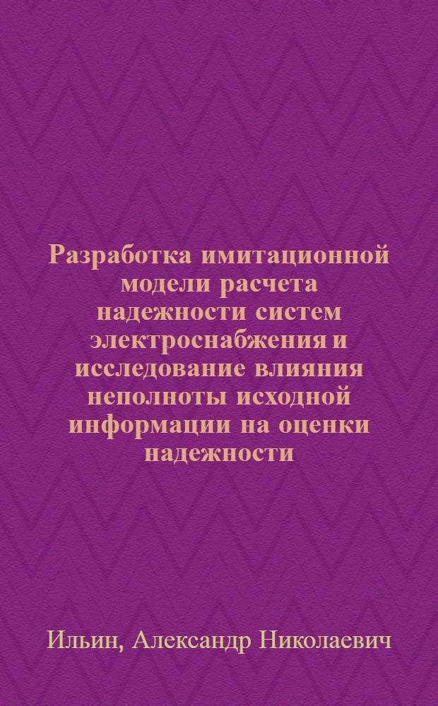 Разработка имитационной модели расчета надежности систем электроснабжения и исследование влияния неполноты исходной информации на оценки надежности : Автореф. дис. на соиск. учен. степ. канд. техн. наук : (05.14.02)