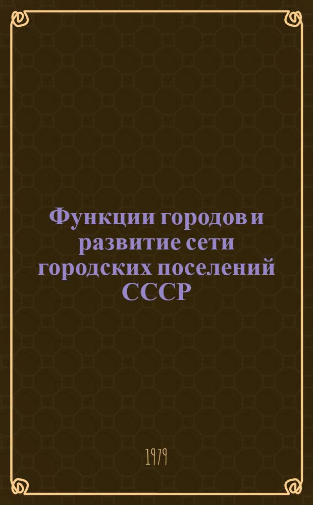 Функции городов и развитие сети городских поселений СССР : Препринт докл. на IV Сов.-пол. семинаре по пробл. урбанизации (г. Киев, сент. 1979 г.)