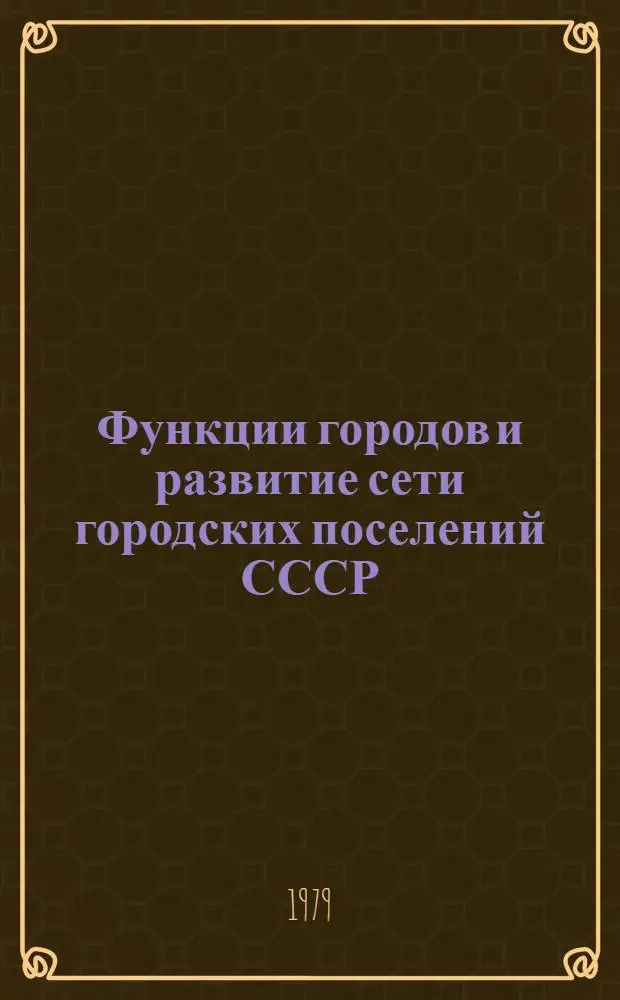 Функции городов и развитие сети городских поселений СССР : Препринт докл. на IV Сов.-пол. семинаре по пробл. урбанизации (г. Киев, сент. 1979 г.)