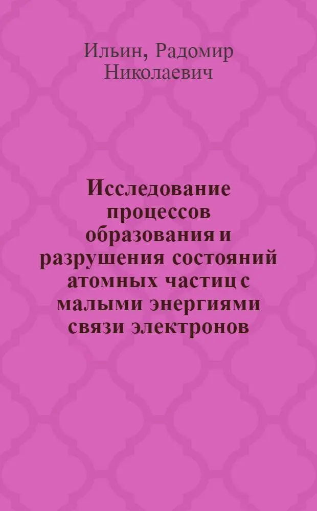 Исследование процессов образования и разрушения состояний атомных частиц с малыми энергиями связи электронов : Автореф. дис. на соиск. учен. степ. д-ра физ.-мат. наук : (01.04.04)
