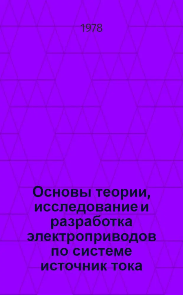 Основы теории, исследование и разработка электроприводов по системе источник тока - двигатель : Автореф. дис. на соиск. учен. степени д-ра техн. наук : (05.09.03)