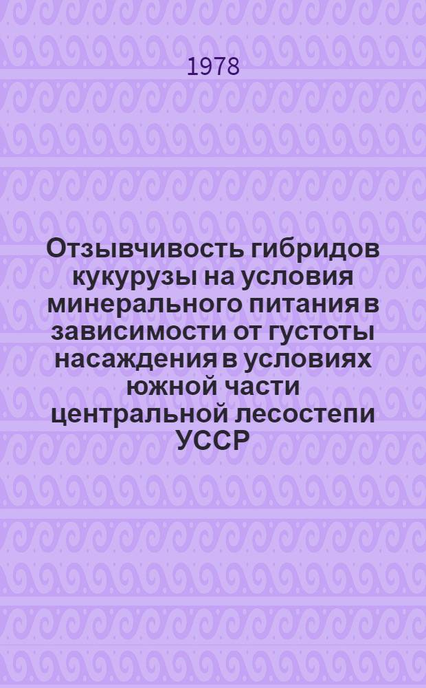 Отзывчивость гибридов кукурузы на условия минерального питания в зависимости от густоты насаждения в условиях южной части центральной лесостепи УССР : Автореф. дис. на соиск. учен. степ. канд. с.-х. наук : (06.01.09)