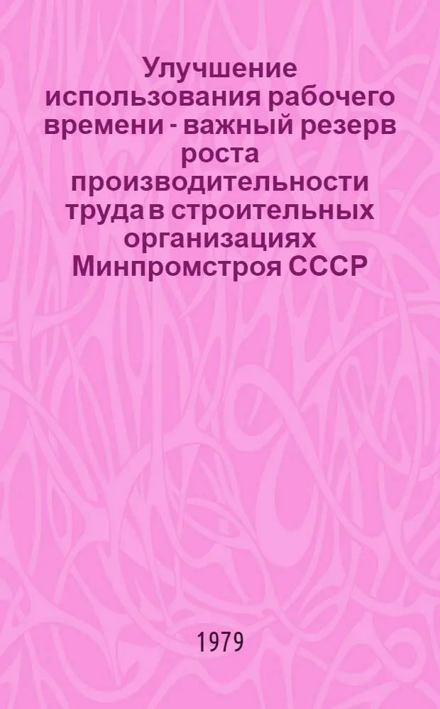 Улучшение использования рабочего времени - важный резерв роста производительности труда в строительных организациях Минпромстроя СССР