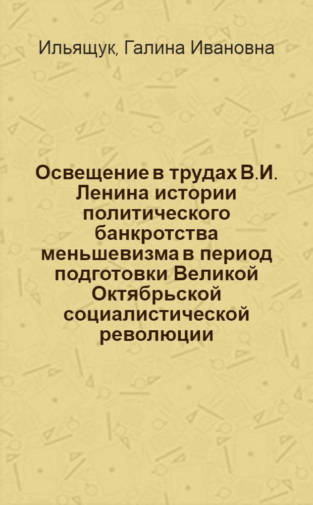 Освещение в трудах В.И. Ленина истории политического банкротства меньшевизма в период подготовки Великой Октябрьской социалистической революции : (Март - окт. 1917 г.) : Автореф. дис. на соиск. учен. степ. к. и. н