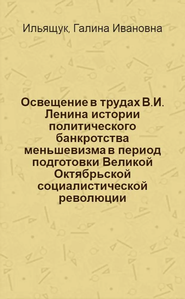 Освещение в трудах В.И. Ленина истории политического банкротства меньшевизма в период подготовки Великой Октябрьской социалистической революции : (Март - окт. 1917 г.) : Автореф. дис. на соиск. учен. степ. к. и. н