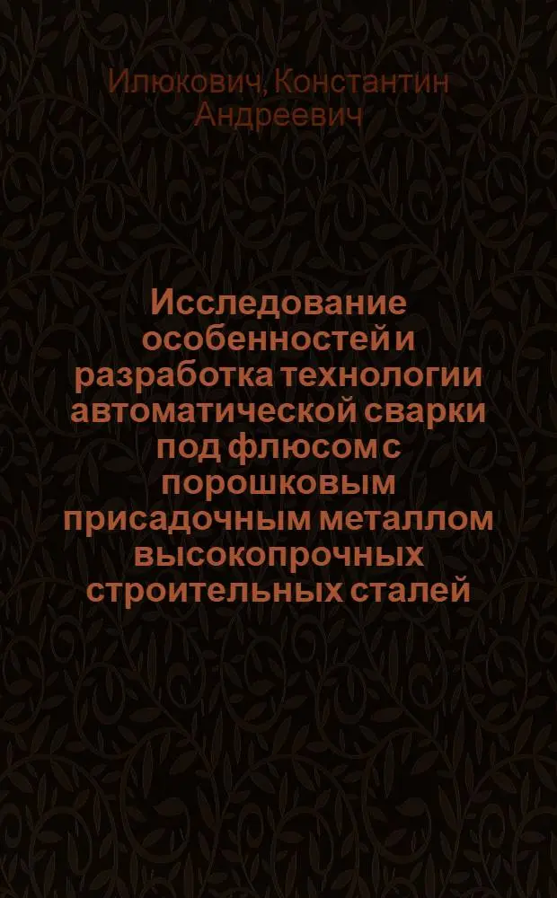 Исследование особенностей и разработка технологии автоматической сварки под флюсом с порошковым присадочным металлом высокопрочных строительных сталей : Автореф. дис. на соиск. учен. степени канд. техн. наук : (05.04.05)