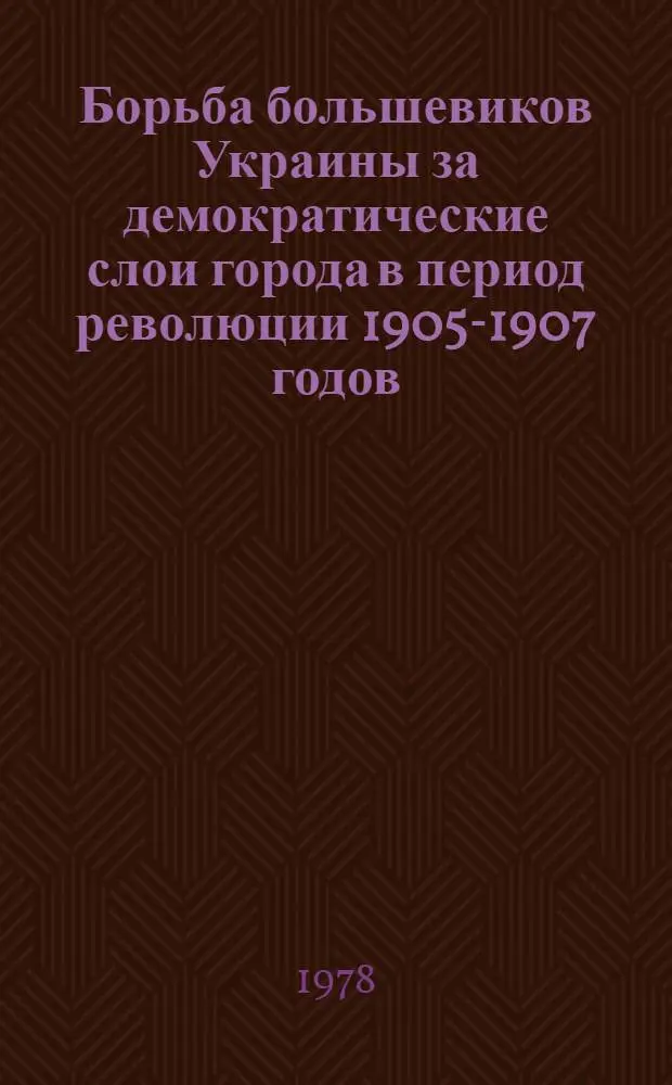 Борьба большевиков Украины за демократические слои города в период революции 1905-1907 годов : Автореф. дис. на соиск. учен. степ. канд. ист. наук : (07.00.01)