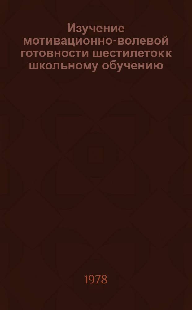 Изучение мотивационно-волевой готовности шестилеток к школьному обучению : Автореф. дис. на соиск. учен. степ. канд. психол. наук : (19.00.07)