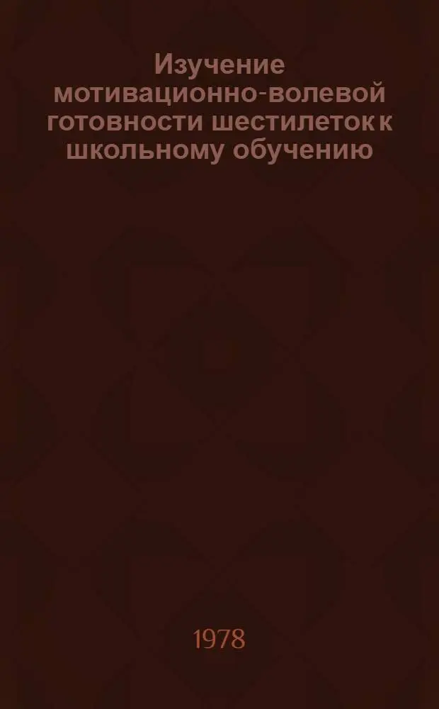 Изучение мотивационно-волевой готовности шестилеток к школьному обучению : Автореф. дис. на соиск. учен. степ. канд. психол. наук : (19.00.07)