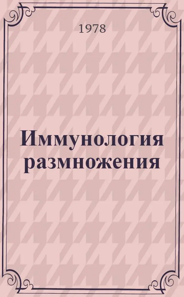 Иммунология размножения = Immunology of reproduction : Труды Третьего международного симпозиума, Варна, НРБ, 21-25 сент. 1975 г