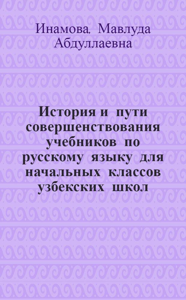 История и пути совершенствования учебников по русскому языку для начальных классов узбекских школ : Автореф. дис. на соиск. учен. степени канд. пед. наук : (13.00.02)