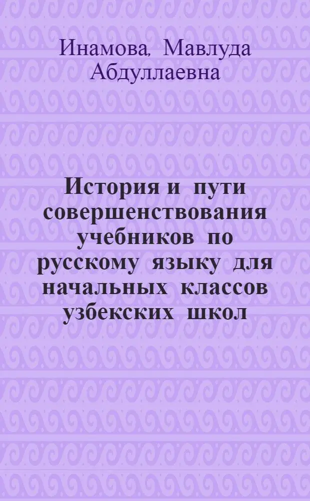 История и пути совершенствования учебников по русскому языку для начальных классов узбекских школ : Автореф. дис. на соиск. учен. степени канд. пед. наук : (13.00.02)