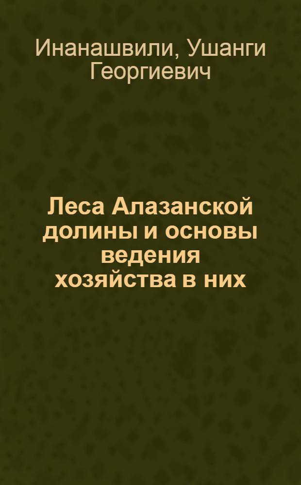 Леса Алазанской долины и основы ведения хозяйства в них : Автореф. дис. на соиск. учен. степени канд. с.-х. наук : (06.03.03)