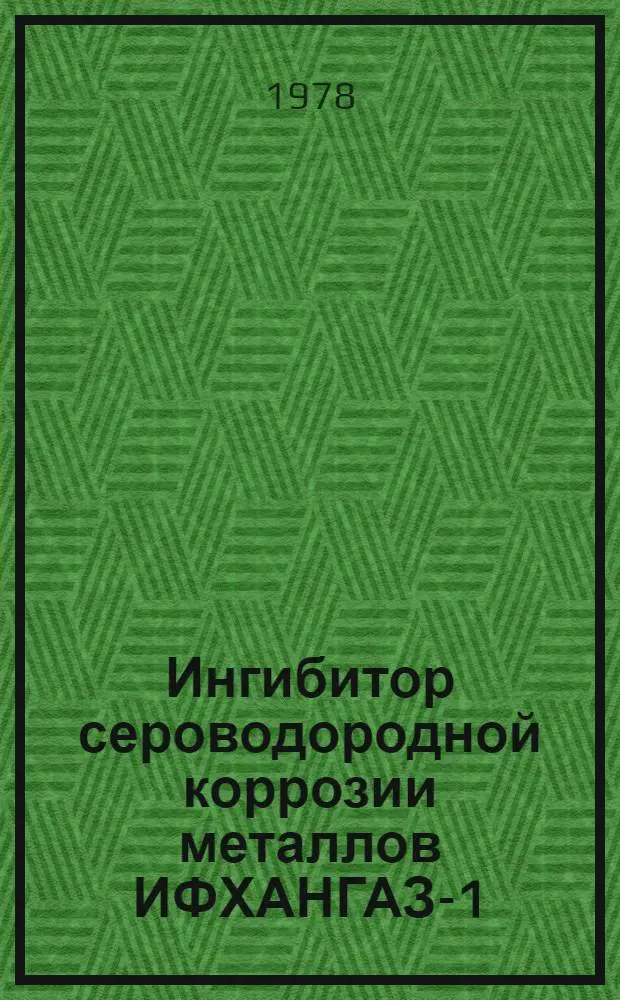 Ингибитор сероводородной коррозии металлов ИФХАНГАЗ-1 = IFKHANGAZ-1: an inhibitor of metal corrosion by hydrogen sulphuride