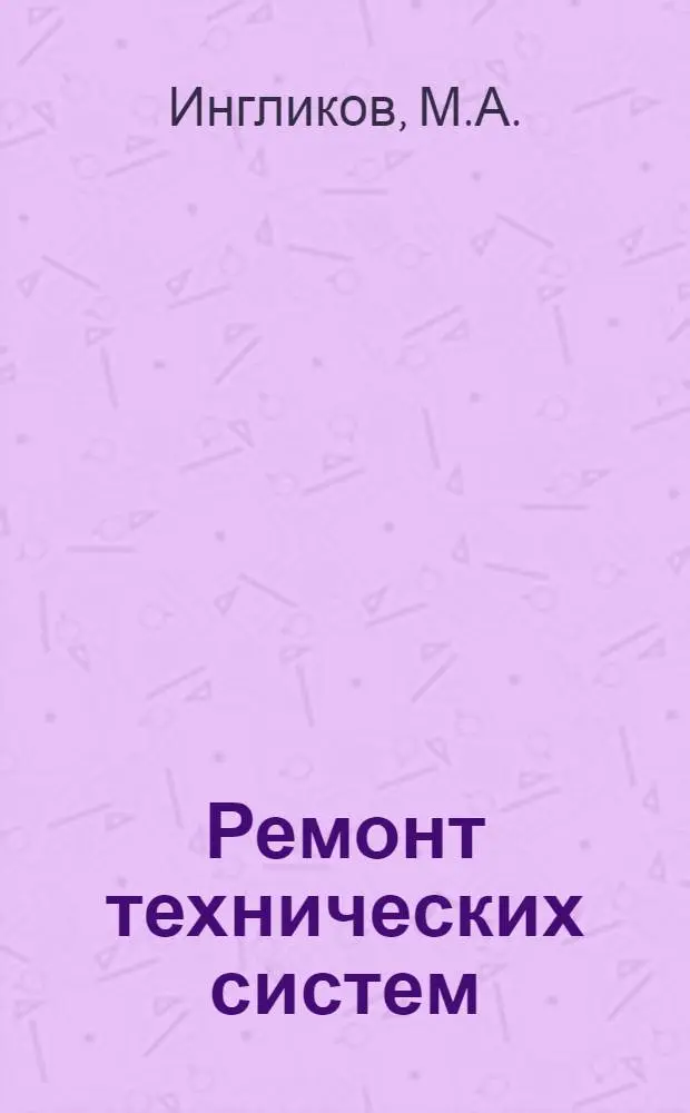 Ремонт технических систем : Учебник для слушателей и курсантов высш. воен. учеб. заведений и офицеров войск