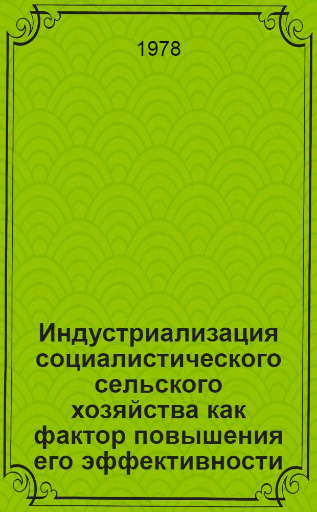 Индустриализация социалистического сельского хозяйства как фактор повышения его эффективности : (Метод. рекомендации в помощь пропагандистам, лекторам, политинформаторам)